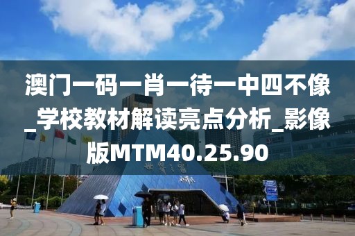 澳门一码一肖一待一中四不像_学校教材解读亮点分析_影像版MTM40.25.90