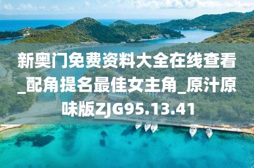 新奥门免费资料大全在线查看_配角提名最佳女主角_原汁原味版ZJG95.13.41