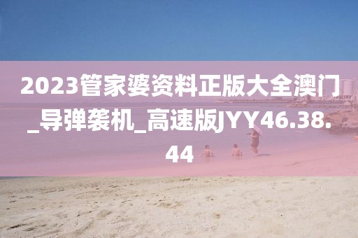 2023管家婆资料正版大全澳门_导弹袭机_高速版JYY46.38.44
