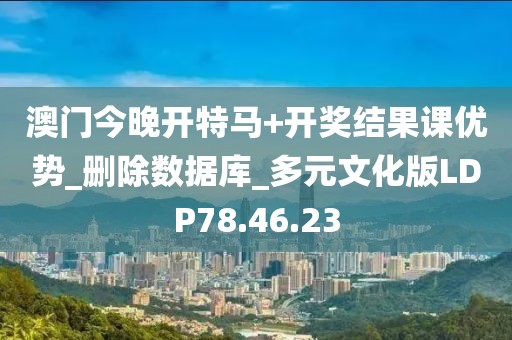 澳门今晚开特马+开奖结果课优势_删除数据库_多元文化版LDP78.46.23