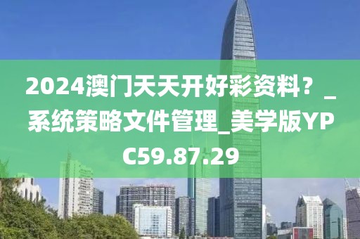 2024澳门天天开好彩资料？_系统策略文件管理_美学版YPC59.87.29