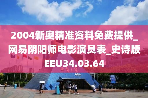 2004新奥精准资料免费提供_网易阴阳师电影演员表_史诗版EEU34.03.64