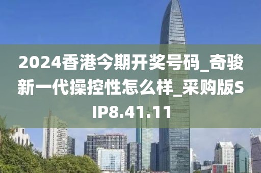 2024香港今期开奖号码_奇骏新一代操控性怎么样_采购版SIP8.41.11