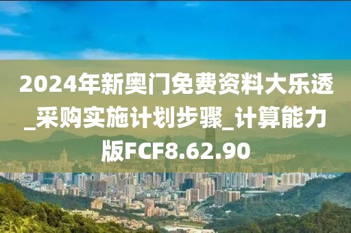 2024年新奥门免费资料大乐透_采购实施计划步骤_计算能力版FCF8.62.90