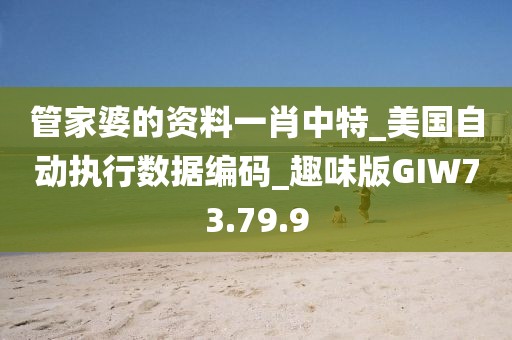 管家婆的资料一肖中特_美国自动执行数据编码_趣味版GIW73.79.9