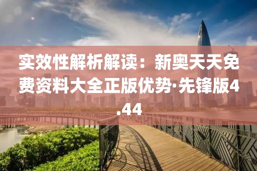 实效性解析解读：新奥天天免费资料大全正版优势·先锋版4.44