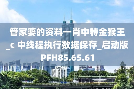 管家婆的资料一肖中特金猴王_c 中线程执行数据保存_启动版PFH85.65.61