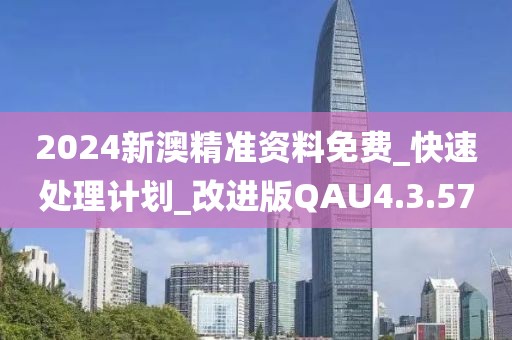 2024新澳精准资料免费_快速处理计划_改进版QAU4.3.57