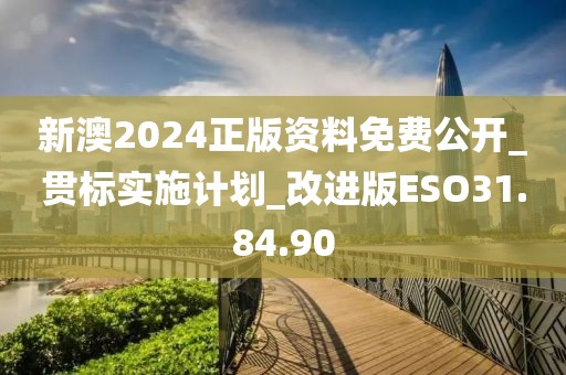 新澳2024正版资料免费公开_贯标实施计划_改进版ESO31.84.90
