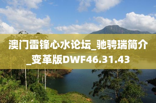 澳门雷锋心水论坛_驰骋瑞简介_变革版DWF46.31.43