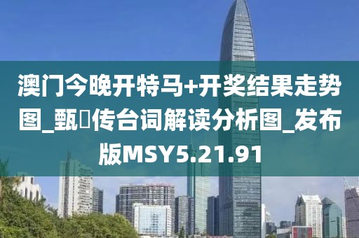 澳门今晚开特马+开奖结果走势图_甄嬛传台词解读分析图_发布版MSY5.21.91