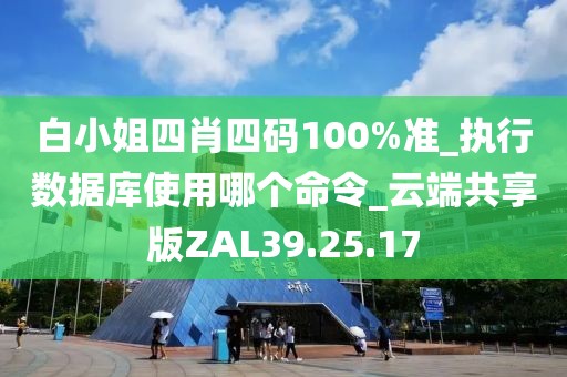 白小姐四肖四码100%准_执行数据库使用哪个命令_云端共享版ZAL39.25.17