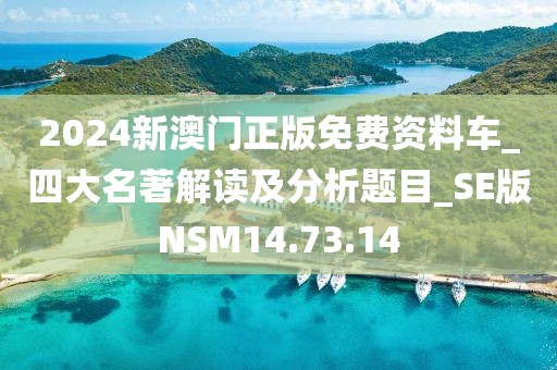 2024新澳门正版免费资料车_四大名著解读及分析题目_SE版NSM14.73.14