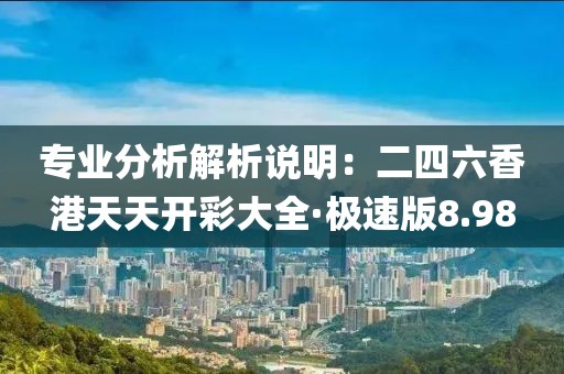 专业分析解析说明：二四六香港天天开彩大全·极速版8.98