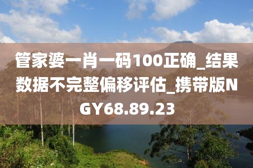 管家婆一肖一码100正确_结果数据不完整偏移评估_携带版NGY68.89.23