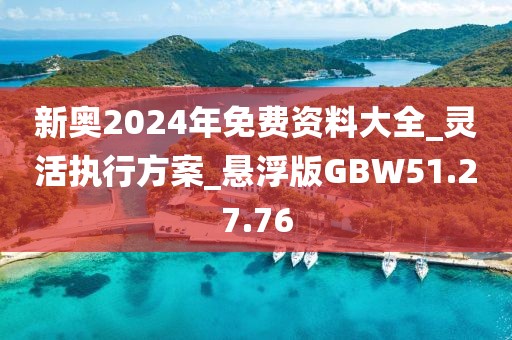 新奥2024年免费资料大全_灵活执行方案_悬浮版GBW51.27.76