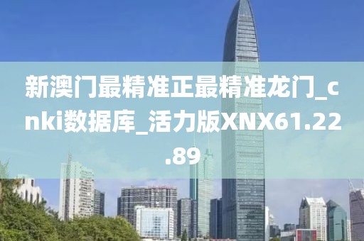 新澳门最精准正最精准龙门_cnki数据库_活力版XNX61.22.89