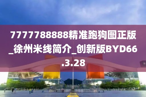 7777788888精准跑狗图正版_徐州米线简介_创新版BYD66.3.28