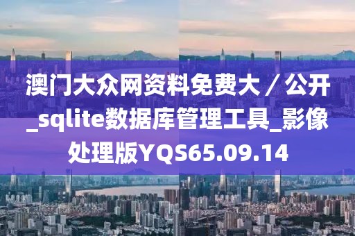 澳门大众网资料免费大／公开_sqlite数据库管理工具_影像处理版YQS65.09.14