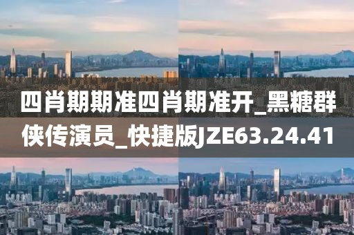四肖期期准四肖期准开_黑糖群侠传演员_快捷版JZE63.24.41