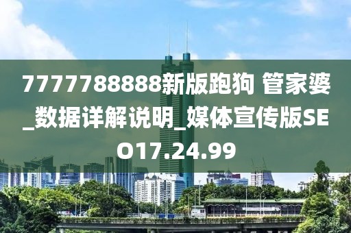 7777788888新版跑狗 管家婆_数据详解说明_媒体宣传版SEO17.24.99