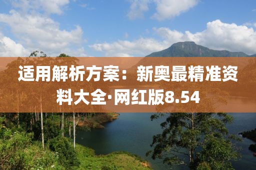 适用解析方案：新奥最精准资料大全·网红版8.54
