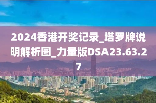 2024香港开奖记录_塔罗牌说明解析图_力量版DSA23.63.27