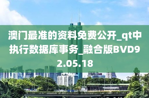 澳门最准的资料免费公开_qt中执行数据库事务_融合版BVD92.05.18