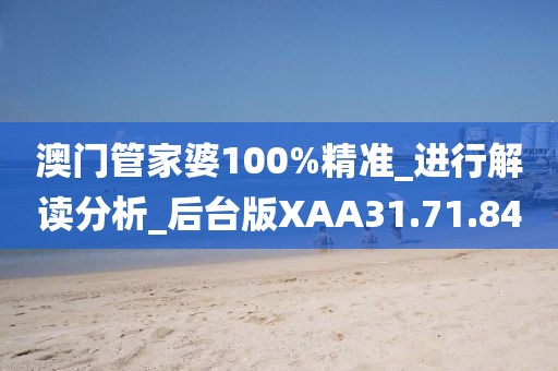 澳门管家婆100%精准_进行解读分析_后台版XAA31.71.84