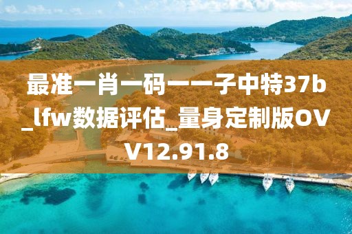 最准一肖一码一一子中特37b_lfw数据评估_量身定制版OVV12.91.8