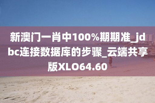 新澳门一肖中100%期期准_jdbc连接数据库的步骤_云端共享版XLO64.60
