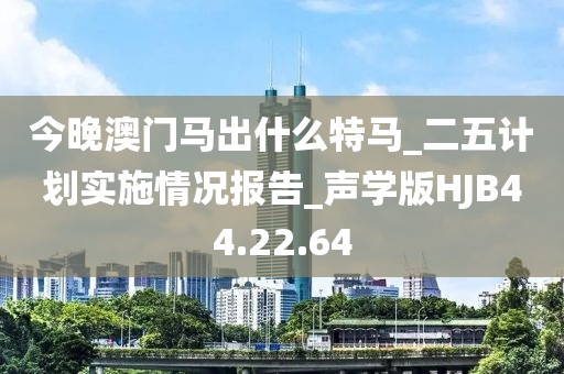 今晚澳门马出什么特马_二五计划实施情况报告_声学版HJB44.22.64