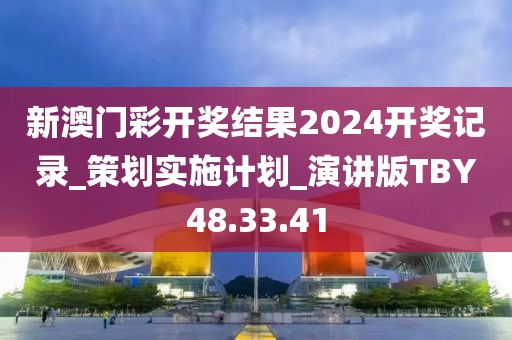 新澳门彩开奖结果2024开奖记录_策划实施计划_演讲版TBY48.33.41