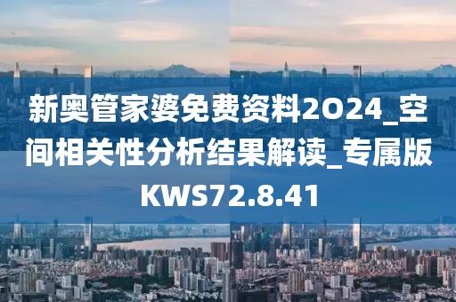 新奥管家婆免费资料2O24_空间相关性分析结果解读_专属版KWS72.8.41