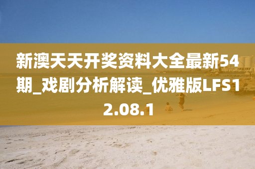 新澳天天开奖资料大全最新54期_戏剧分析解读_优雅版LFS12.08.1