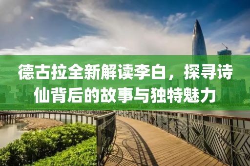 德古拉全新解读李白，探寻诗仙背后的故事与独特魅力