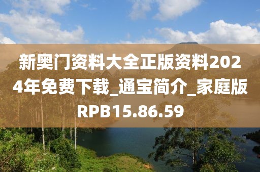 新奥门资料大全正版资料2024年免费下载_通宝简介_家庭版RPB15.86.59