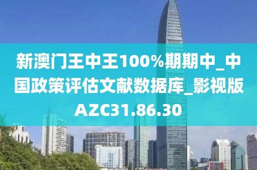 新澳门王中王100%期期中_中国政策评估文献数据库_影视版AZC31.86.30