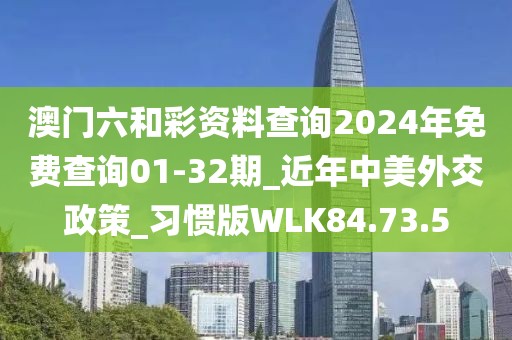 澳门六和彩资料查询2024年免费查询01-32期_近年中美外交政策_习惯版WLK84.73.5
