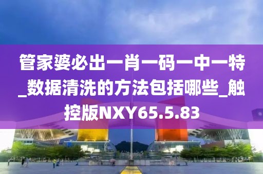 管家婆必出一肖一码一中一特_数据清洗的方法包括哪些_触控版NXY65.5.83