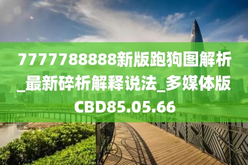7777788888新版跑狗图解析_最新碎析解释说法_多媒体版CBD85.05.66