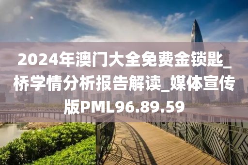 2024年澳门大全免费金锁匙_桥学情分析报告解读_媒体宣传版PML96.89.59