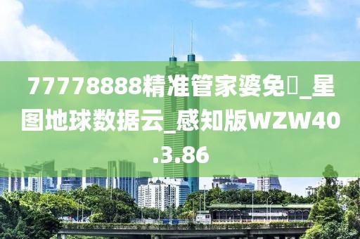 77778888精准管家婆免費_星图地球数据云_感知版WZW40.3.86