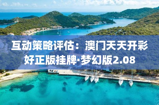 互动策略评估：澳门天天开彩好正版挂牌·梦幻版2.08