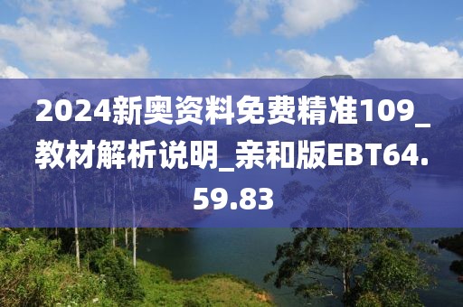2024新奥资料免费精准109_教材解析说明_亲和版EBT64.59.83
