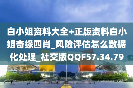 白小姐资料大全+正版资料白小姐奇缘四肖_风险评估怎么数据化处理_社交版QQF57.34.79