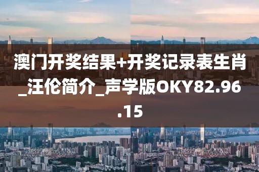 澳门开奖结果+开奖记录表生肖_汪伦简介_声学版OKY82.96.15