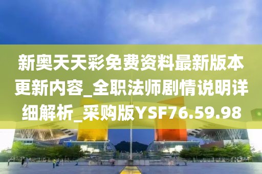 新奥天天彩免费资料最新版本更新内容_全职法师剧情说明详细解析_采购版YSF76.59.98