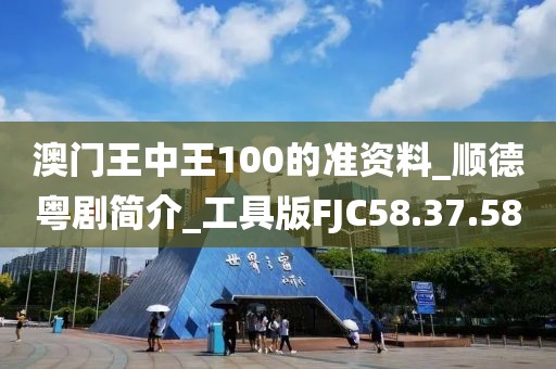 澳门王中王100的准资料_顺德粤剧简介_工具版FJC58.37.58