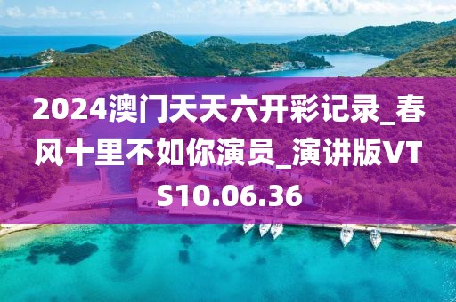 2024澳门天天六开彩记录_春风十里不如你演员_演讲版VTS10.06.36